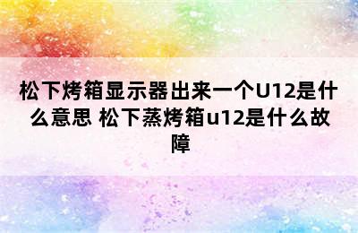 松下烤箱显示器出来一个U12是什么意思 松下蒸烤箱u12是什么故障